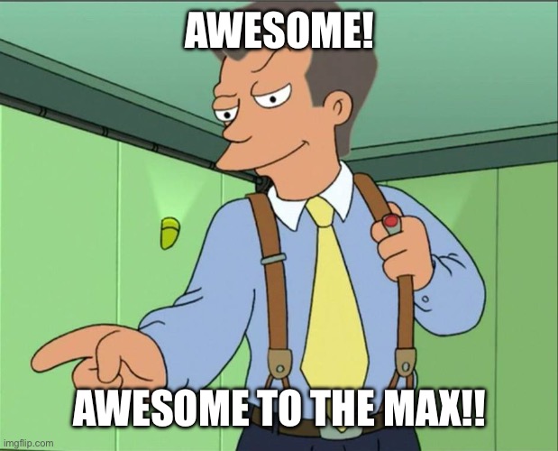 Futurama 80's Guy | AWESOME! AWESOME TO THE MAX!! | image tagged in futurama 80's guy | made w/ Imgflip meme maker