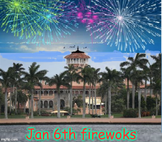 January 6th Fireworks | image tagged in january 6th,firewoks,mar-a-lago,donald trump,insurrection,coup | made w/ Imgflip meme maker