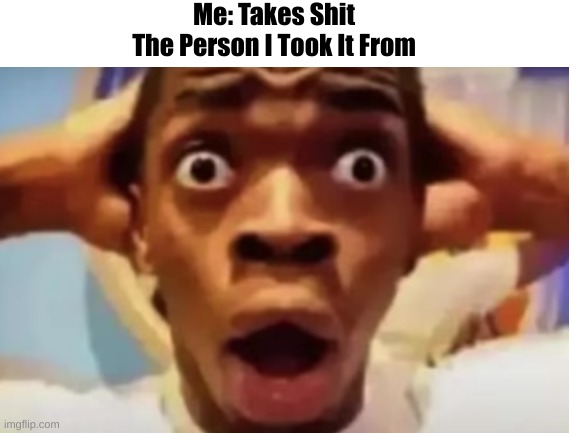 Holy SHit | Me: Takes Shit
The Person I Took It From | image tagged in funny,i think i forgot something | made w/ Imgflip meme maker