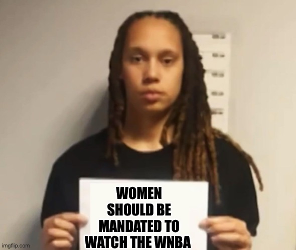 Brittney Griner | WOMEN SHOULD BE MANDATED TO WATCH THE WNBA | image tagged in brittney griner | made w/ Imgflip meme maker