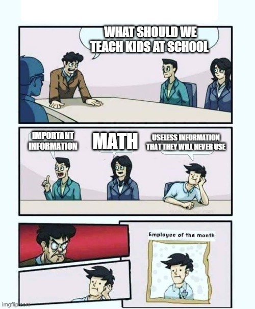 schools be like | WHAT SHOULD WE TEACH KIDS AT SCHOOL; USELESS INFORMATION THAT THEY WILL NEVER USE; IMPORTANT INFORMATION; MATH | image tagged in employee of the month | made w/ Imgflip meme maker