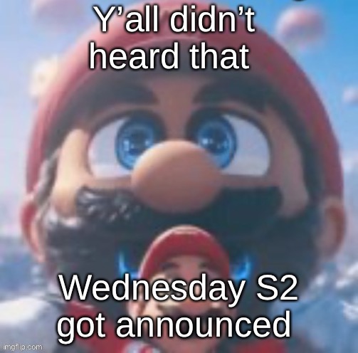 Mario high | Y’all didn’t heard that; Wednesday S2 got announced | image tagged in mario high | made w/ Imgflip meme maker