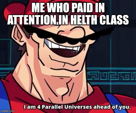I'm four parallel universes ahead of you | ME WHO PAID IN ATTENTION IN HELTH CLASS | image tagged in i'm four parallel universes ahead of you | made w/ Imgflip meme maker