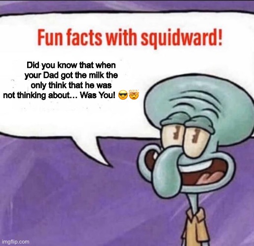 Facts | Did you know that when your Dad got the milk the only think that he was not thinking about… Was You! 😎🤯 | image tagged in fun facts with squidward | made w/ Imgflip meme maker