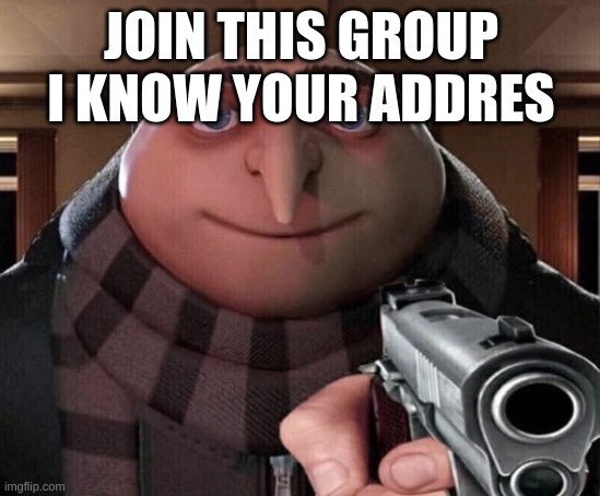Gru Gun | JOIN THIS GROUP I KNOW YOUR ADDRES | image tagged in gru gun | made w/ Imgflip meme maker