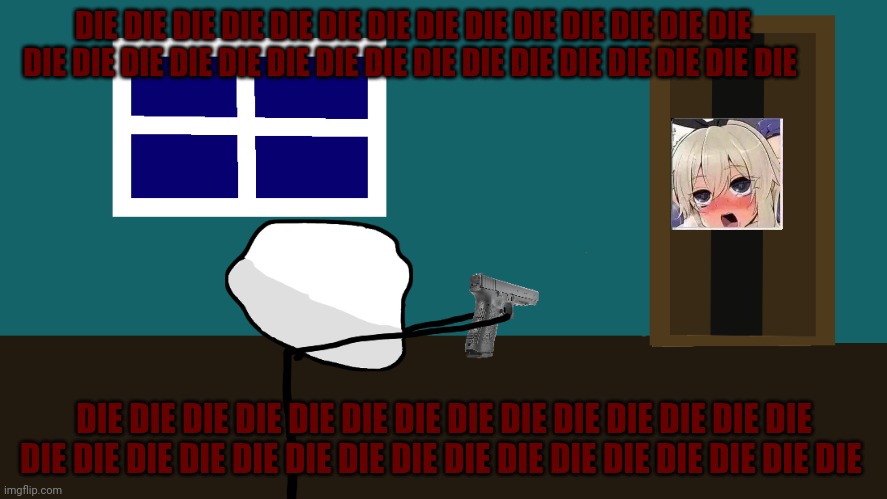 Can't no can't no can't no can't no can't no can't no | DIE DIE DIE DIE DIE DIE DIE DIE DIE DIE DIE DIE DIE DIE DIE DIE DIE DIE DIE DIE DIE DIE DIE DIE DIE DIE DIE DIE DIE DIE; DIE DIE DIE DIE DIE DIE DIE DIE DIE DIE DIE DIE DIE DIE DIE DIE DIE DIE DIE DIE DIE DIE DIE DIE DIE DIE DIE DIE DIE DIE | image tagged in trollface aiming at his closet | made w/ Imgflip meme maker