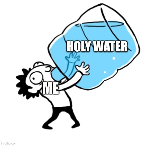 unsee juice ((BIG BIG SIP)) | HOLY WATER ME | image tagged in unsee juice big big sip | made w/ Imgflip meme maker