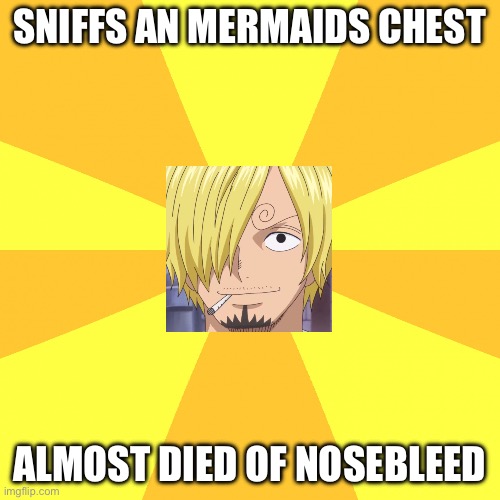 A continuation meme of Sanji almost died of nosebleed | SNIFFS AN MERMAIDS CHEST; ALMOST DIED OF NOSEBLEED | image tagged in yellow background,memes,sanji,one piece,mermaid | made w/ Imgflip meme maker