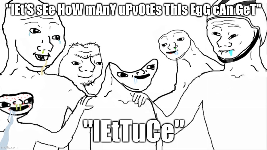 low effort memes that somehow get featured | "lEt'S sEe HoW mAnY uPvOtEs ThIs EgG cAn GeT"; "lEtTuCe" | image tagged in brainlet,egg,lettuce,low effort,dumb | made w/ Imgflip meme maker