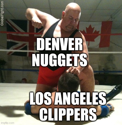 THEY DOMINATED | DENVER NUGGETS; LOS ANGELES CLIPPERS | image tagged in beating up,denver nuggets,nba | made w/ Imgflip meme maker