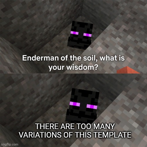 It's true •_• | THERE ARE TOO MANY VARIATIONS OF THIS TEMPLATE | image tagged in enderman of the soil | made w/ Imgflip meme maker