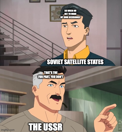 Soviet union be like | SO WHEN DO GET TO MAKE MY OWN DECISIONS? SOVIET SATELLITE STATES; THAT'S THE FUN PART, YOU DON'T; THE USSR | image tagged in that's the neat part you don't | made w/ Imgflip meme maker
