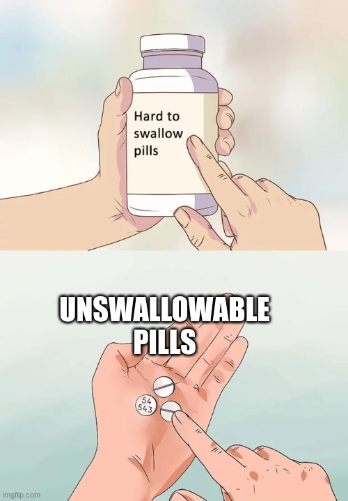 Hard To Swallow Pills Meme | UNSWALLOWABLE PILLS | image tagged in memes,hard to swallow pills | made w/ Imgflip meme maker