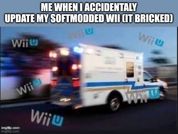 wiiu wiiu wiiu | ME WHEN I ACCIDENTALY
UPDATE MY SOFTMODDED WII (IT BRICKED) | image tagged in wii u | made w/ Imgflip meme maker