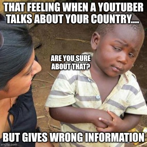 Third World Skeptical Kid Meme | THAT FEELING WHEN A YOUTUBER TALKS ABOUT YOUR COUNTRY.... ARE YOU SURE ABOUT THAT? BUT GIVES WRONG INFORMATION | image tagged in memes,third world skeptical kid | made w/ Imgflip meme maker