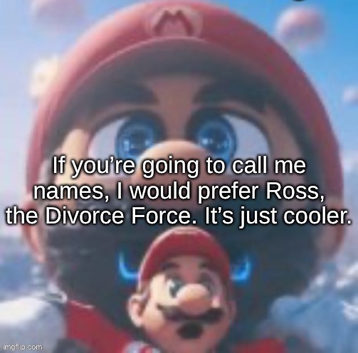 Mario high | If you’re going to call me names, I would prefer Ross, the Divorce Force. It’s just cooler. | image tagged in mario high | made w/ Imgflip meme maker