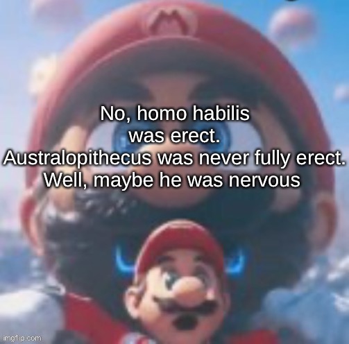 Mario high | No, homo habilis was erect. Australopithecus was never fully erect.

Well, maybe he was nervous | image tagged in mario high | made w/ Imgflip meme maker