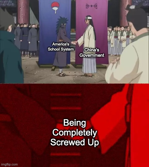 US's School System is Strict just Like China's Government. Change my Mind. | China's Government; America's School System; Being Completely Screwed Up | image tagged in naruto handshake meme template,school,america,china,memes,true story | made w/ Imgflip meme maker