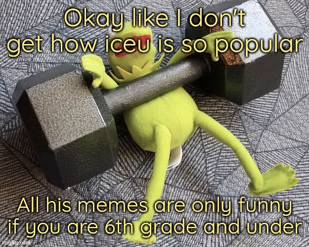 He makes like one good one a year | Okay like I don't get how iceu is so popular; All his memes are only funny if you are 6th grade and under | image tagged in the_one_who_knocks27 temp 5 | made w/ Imgflip meme maker
