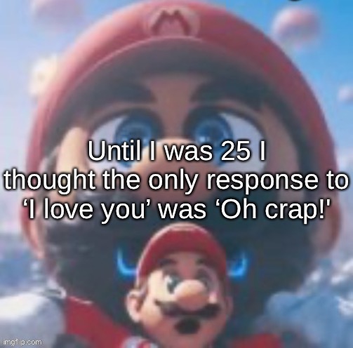 Mario high | Until I was 25 I thought the only response to ‘I love you’ was ‘Oh crap!' | image tagged in mario high | made w/ Imgflip meme maker