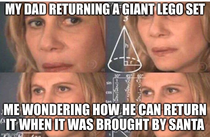 What wait | MY DAD RETURNING A GIANT LEGO SET; ME WONDERING HOW HE CAN RETURN IT WHEN IT WAS BROUGHT BY SANTA | image tagged in math lady/confused lady | made w/ Imgflip meme maker