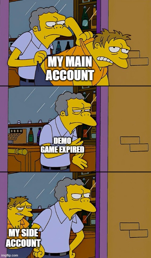 Moe throws Barney | MY MAIN ACCOUNT; DEMO GAME EXPIRED; MY SIDE ACCOUNT | image tagged in moe throws barney | made w/ Imgflip meme maker