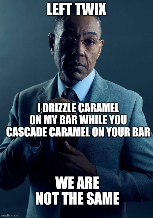 We are not the same | LEFT TWIX; I DRIZZLE CARAMEL ON MY BAR WHILE YOU CASCADE CARAMEL ON YOUR BAR; WE ARE NOT THE SAME | image tagged in gus fring we are not the same | made w/ Imgflip meme maker