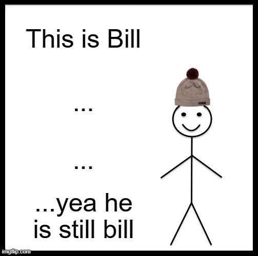 Be Like Bill Meme | This is Bill; ... ... ...yea he is still bill | image tagged in memes,be like bill | made w/ Imgflip meme maker