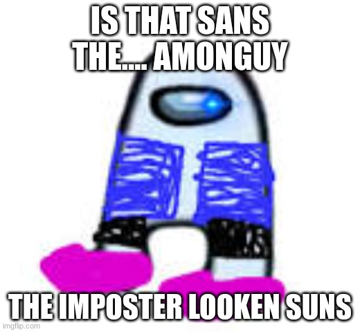 looken suns | IS THAT SANS THE.... AMONGUY; THE IMPOSTER LOOKEN SUNS | image tagged in sansmogus | made w/ Imgflip meme maker