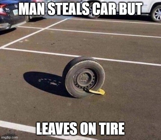 Prison  car tire | MAN STEALS CAR BUT; LEAVES ON TIRE | image tagged in prison car tire | made w/ Imgflip meme maker
