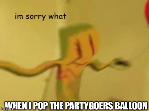 Backrooms | WHEN I POP THE PARTYGOERS BALLOON | image tagged in im sorry what backrooms edition | made w/ Imgflip meme maker