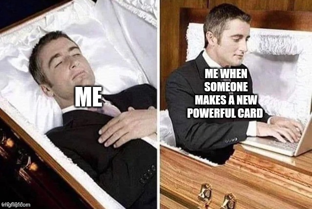 Dead person rising out of coffin to type | ME WHEN SOMEONE MAKES A NEW POWERFUL CARD; ME | image tagged in dead person rising out of coffin to type | made w/ Imgflip meme maker