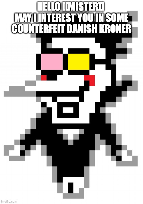 Counterfeit danish kroner | HELLO [[MISTER]] 
MAY I INTEREST YOU IN SOME COUNTERFEIT DANISH KRONER | image tagged in spamton,deltarune | made w/ Imgflip meme maker