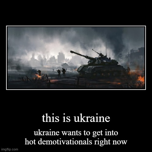 this is ukraine | ukraine wants to get into hot demotivationals right now | image tagged in funny,demotivationals,helpukraine | made w/ Imgflip demotivational maker