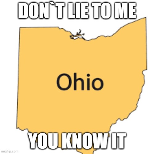 you know it | DON`T LIE TO ME; YOU KNOW IT | image tagged in ohio | made w/ Imgflip meme maker