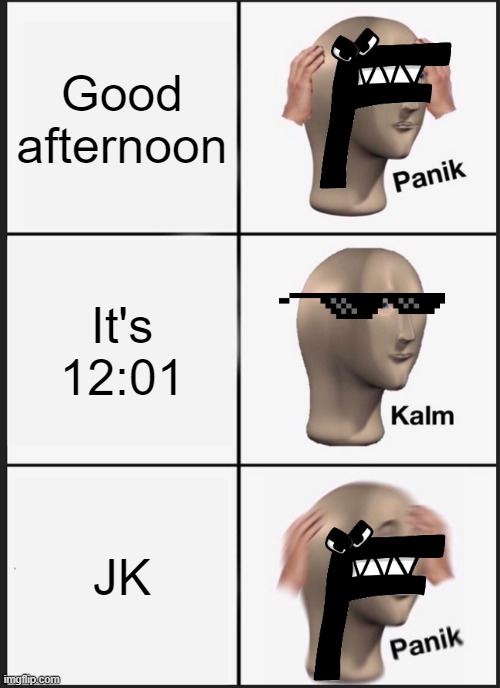 F at work | Good afternoon; It's 12:01; JK | image tagged in memes,panik kalm panik | made w/ Imgflip meme maker