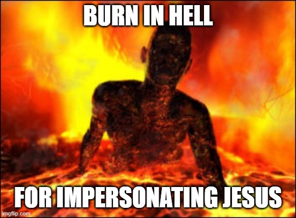 BURN IN HELL FOR IMPERSONATING JESUS | image tagged in burn in hell cop killer | made w/ Imgflip meme maker
