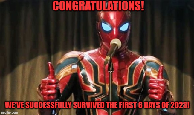 We're winning. | CONGRATULATIONS! WE'VE SUCCESSFULLY SURVIVED THE FIRST 6 DAYS OF 2023! | image tagged in spider-man thumbs up,success,current objective survive,spider-man,marvel | made w/ Imgflip meme maker