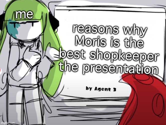 seriously | me; reasons why Moris is the best shopkeeper
the presentation | made w/ Imgflip meme maker