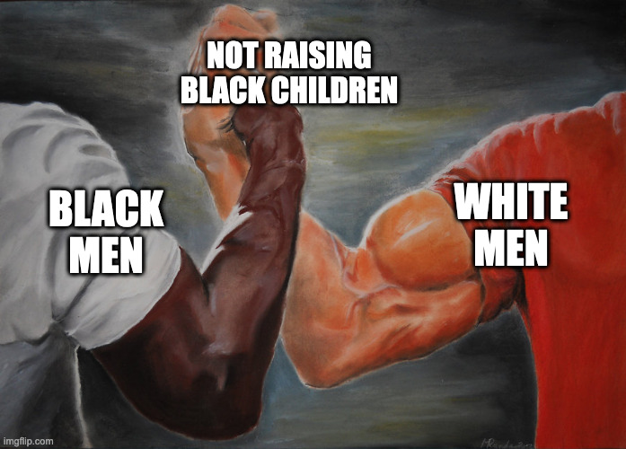 Predator Handshake | NOT RAISING BLACK CHILDREN; WHITE MEN; BLACK MEN | image tagged in predator handshake | made w/ Imgflip meme maker