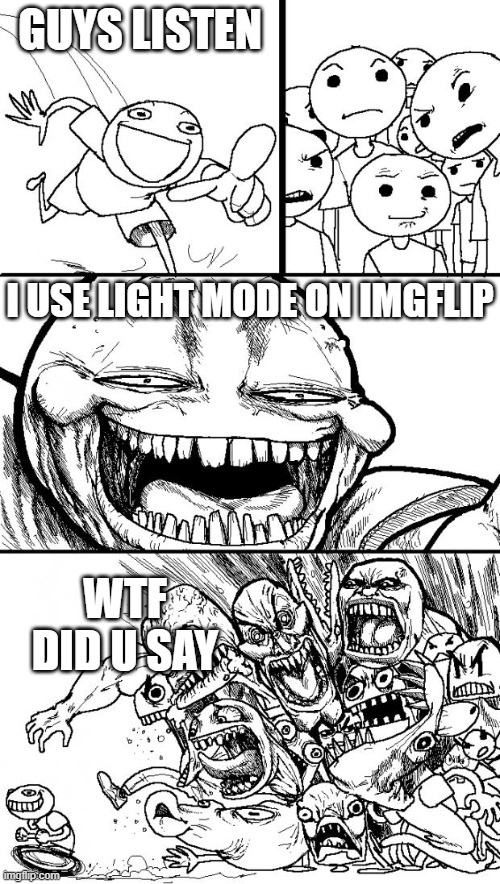Hey Internet Meme | GUYS LISTEN; I USE LIGHT MODE ON IMGFLIP; WTF DID U SAY | image tagged in memes,hey internet | made w/ Imgflip meme maker