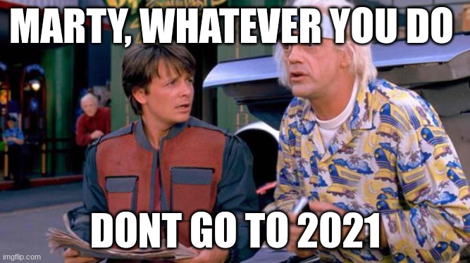 dont go to 2021 | MARTY, WHATEVER YOU DO; DONT GO TO 2021 | image tagged in back to the future | made w/ Imgflip meme maker