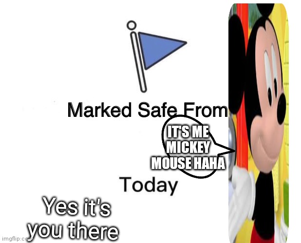 Marked safe from Mickey mouse today | IT'S ME MICKEY MOUSE HAHA; Yes it's you there | image tagged in memes,marked safe from,funny memes | made w/ Imgflip meme maker