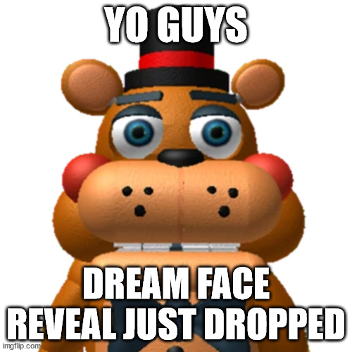 bear 2 | YO GUYS; DREAM FACE REVEAL JUST DROPPED | image tagged in five nights at freddys | made w/ Imgflip meme maker