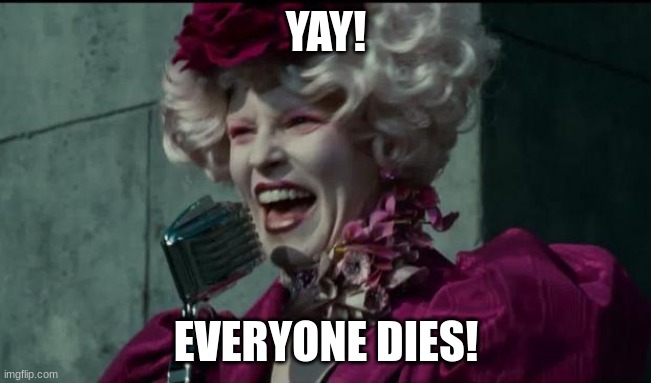 Happy Hunger Games | YAY! EVERYONE DIES! | image tagged in happy hunger games | made w/ Imgflip meme maker