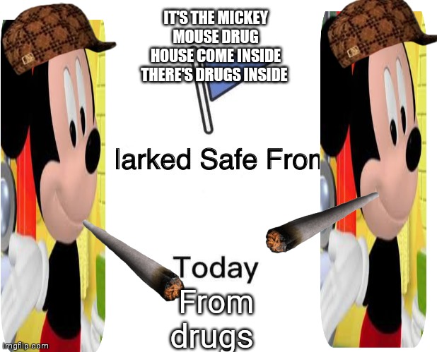 And the mystery mouskatool is cigarettes ha ha | IT'S THE MICKEY MOUSE DRUG HOUSE COME INSIDE THERE'S DRUGS INSIDE; From drugs | image tagged in memes,marked safe from,funny memes,mickey mouse,mickey mouse tool | made w/ Imgflip meme maker