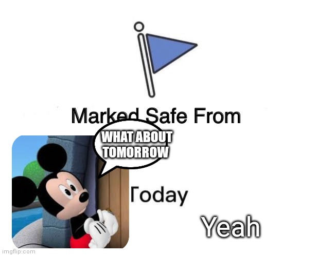 Mark safe from today but will you be tomorrow... Now that's unknown | WHAT ABOUT TOMORROW; Yeah | image tagged in memes,marked safe from,funny memes | made w/ Imgflip meme maker