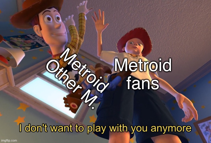 I don't want to play with you anymore | Metroid Other M. Metroid fans | image tagged in i don't want to play with you anymore | made w/ Imgflip meme maker