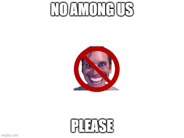 no among us | NO AMONG US; PLEASE | image tagged in among us | made w/ Imgflip meme maker