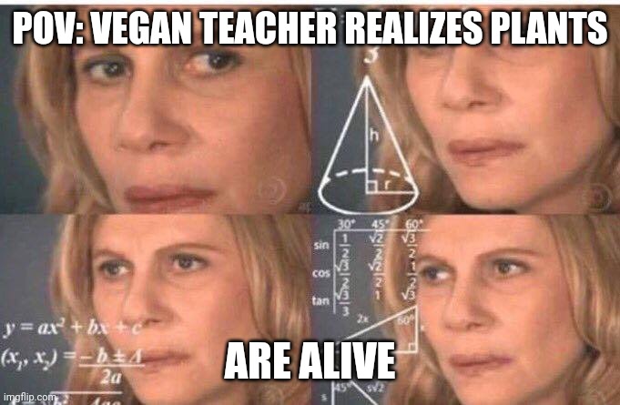 Math lady/Confused lady | POV: VEGAN TEACHER REALIZES PLANTS; ARE ALIVE | image tagged in math lady/confused lady | made w/ Imgflip meme maker